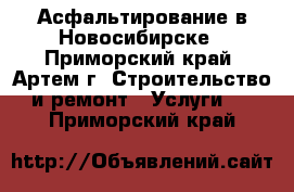 Асфальтирование в Новосибирске - Приморский край, Артем г. Строительство и ремонт » Услуги   . Приморский край